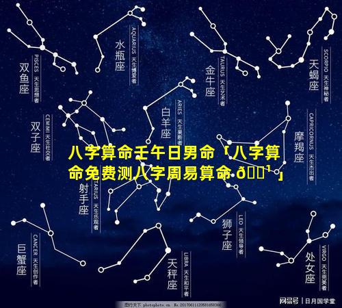 八字算命壬午日男命「八字算命免费测八字周易算命 🌹 」